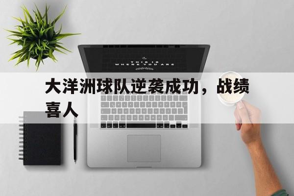 开云体育登录-大洋洲球队逆袭成功，战绩喜人的简单介绍